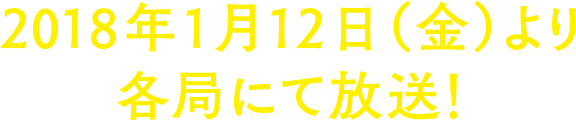 2018年1月12日（金）より各局にて放送！