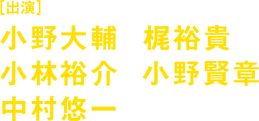 [出演]小野大輔 梶裕貴 小林裕介 小野賢章 中村悠一