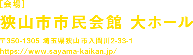[会場]狭山市文化会館 大ホール 〒350-1305 埼玉県狭山市入間川2-33-1